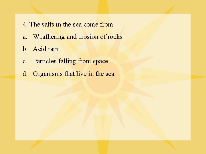 4. The salts in the sea come from a. Weathering and erosion of rocks
