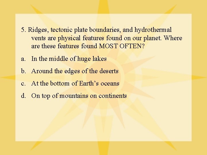 5. Ridges, tectonic plate boundaries, and hydrothermal vents are physical features found on our