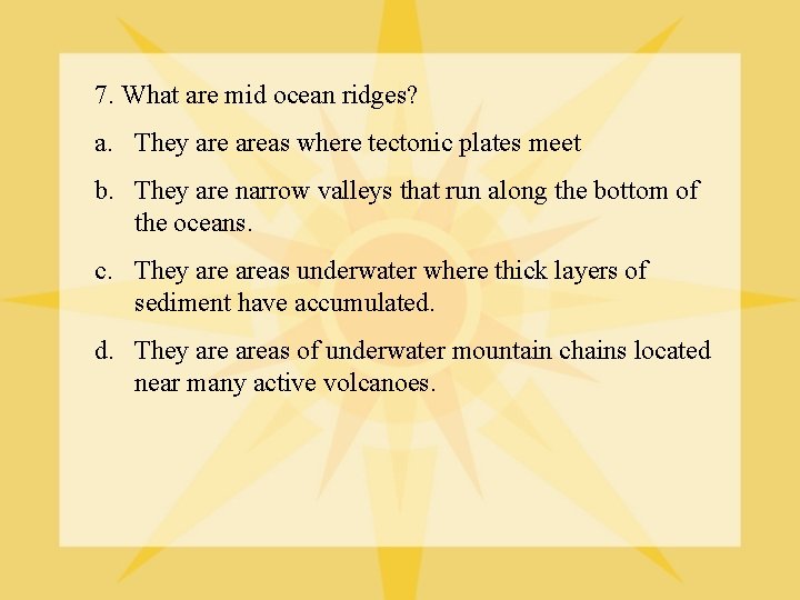 7. What are mid ocean ridges? a. They areas where tectonic plates meet b.