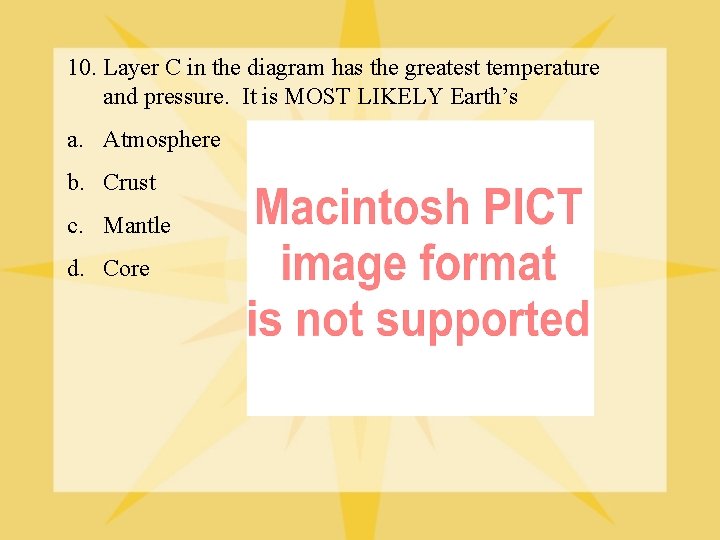 10. Layer C in the diagram has the greatest temperature and pressure. It is