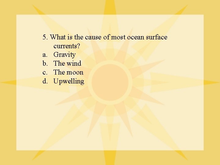 5. What is the cause of most ocean surface currents? a. Gravity b. The