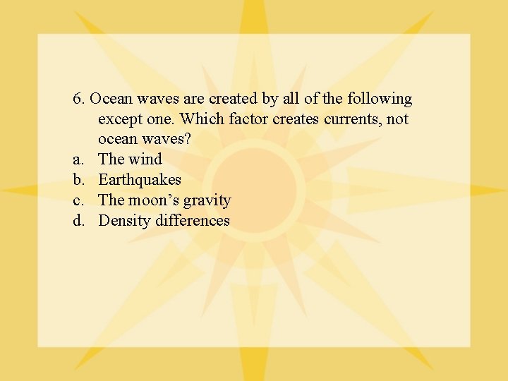 6. Ocean waves are created by all of the following except one. Which factor