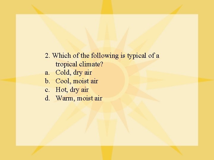 2. Which of the following is typical of a tropical climate? a. Cold, dry