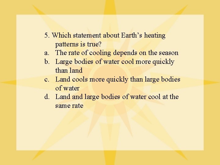 5. Which statement about Earth’s heating patterns is true? a. The rate of cooling