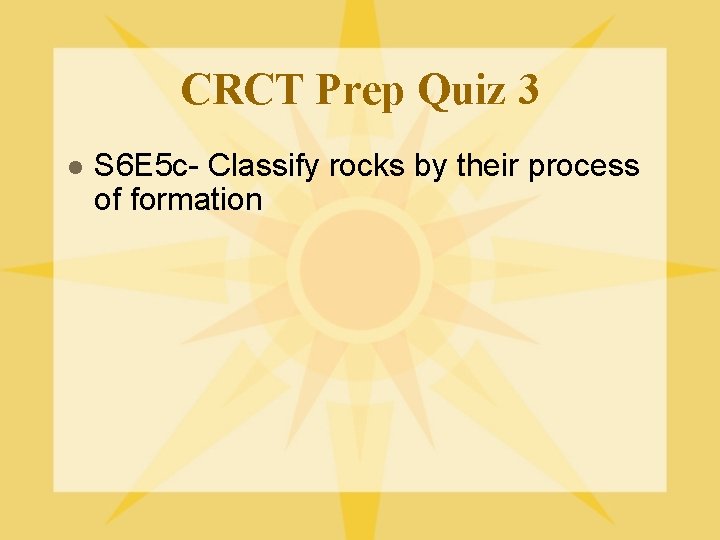 CRCT Prep Quiz 3 l S 6 E 5 c- Classify rocks by their