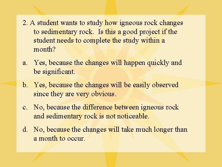 2. A student wants to study how igneous rock changes to sedimentary rock. Is