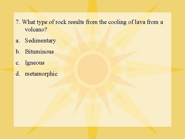 7. What type of rock results from the cooling of lava from a volcano?