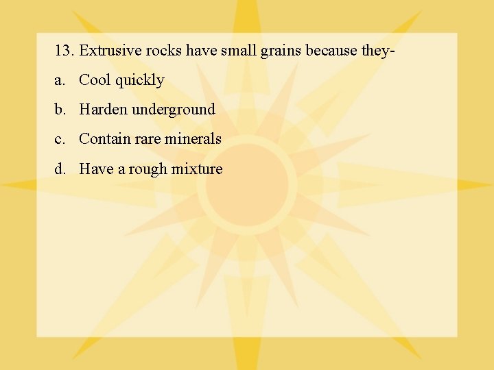 13. Extrusive rocks have small grains because they- a. Cool quickly b. Harden underground