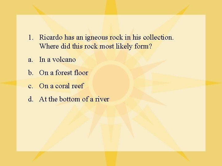 1. Ricardo has an igneous rock in his collection. Where did this rock most