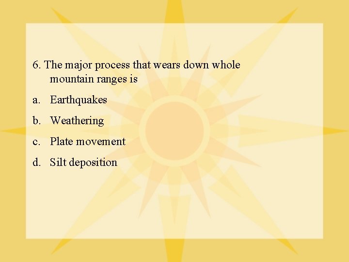 6. The major process that wears down whole mountain ranges is a. Earthquakes b.