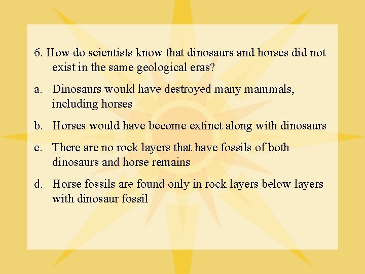 6. How do scientists know that dinosaurs and horses did not exist in the