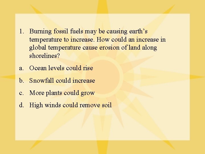 1. Burning fossil fuels may be causing earth’s temperature to increase. How could an