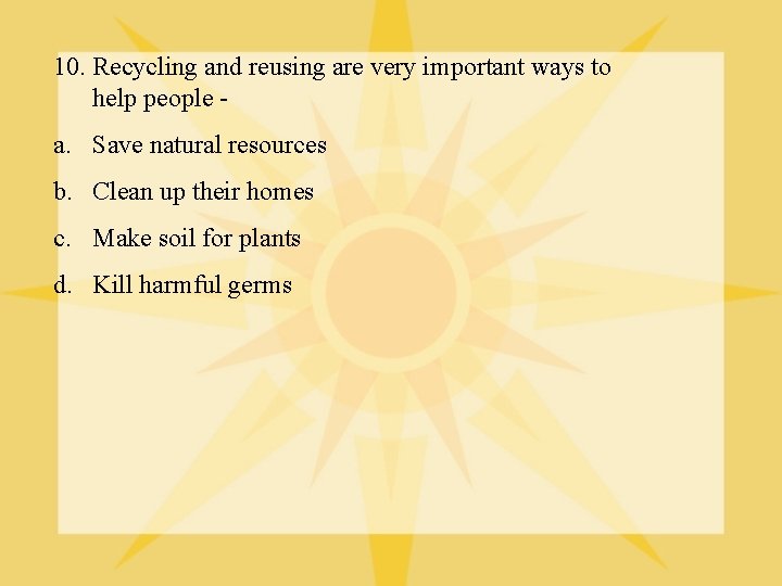 10. Recycling and reusing are very important ways to help people - a. Save