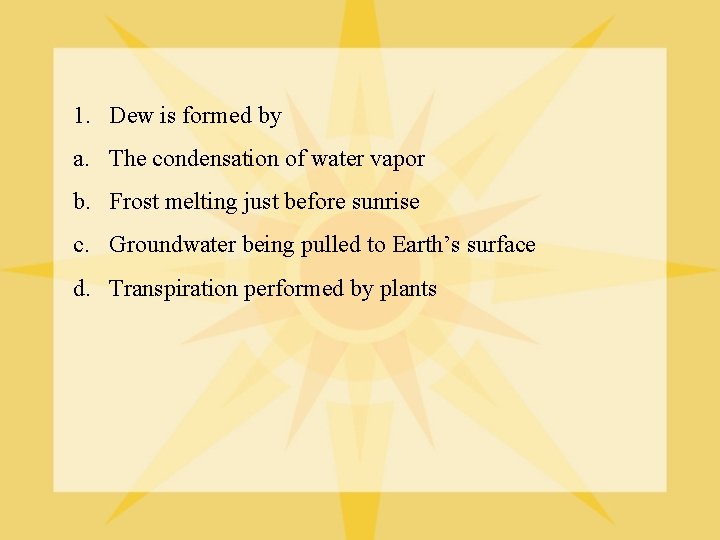 1. Dew is formed by a. The condensation of water vapor b. Frost melting