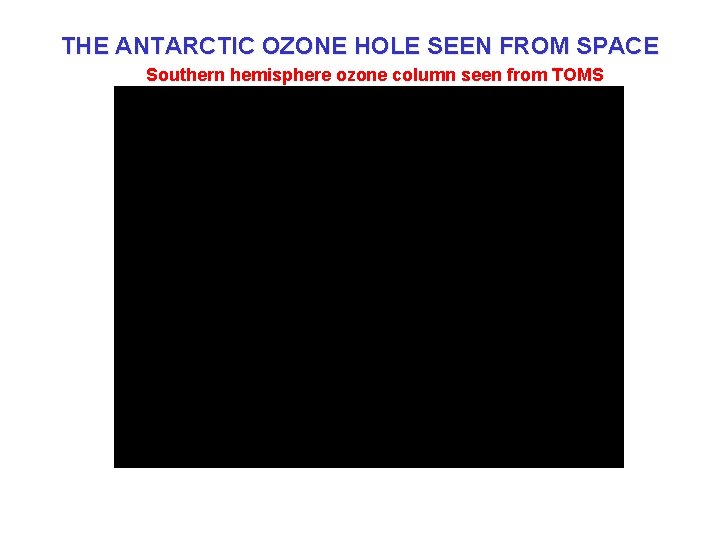 THE ANTARCTIC OZONE HOLE SEEN FROM SPACE Southern hemisphere ozone column seen from TOMS
