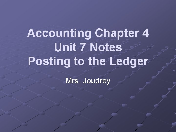 Accounting Chapter 4 Unit 7 Notes Posting to the Ledger Mrs. Joudrey 