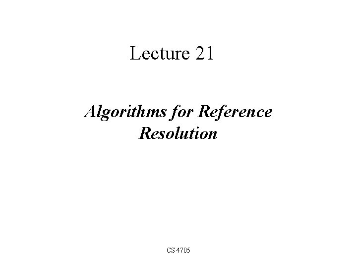 Lecture 21 Algorithms for Reference Resolution CS 4705 