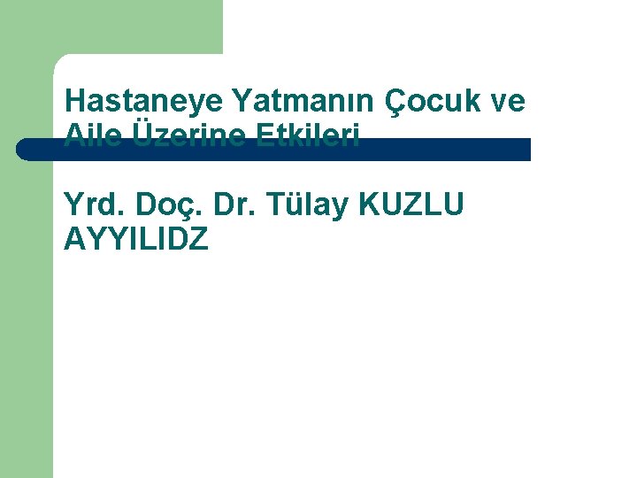 Hastaneye Yatmanın Çocuk ve Aile Üzerine Etkileri Yrd. Doç. Dr. Tülay KUZLU AYYILIDZ 