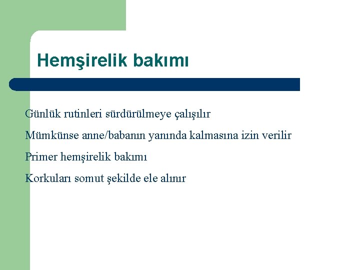 Hemşirelik bakımı Günlük rutinleri sürdürülmeye çalışılır Mümkünse anne/babanın yanında kalmasına izin verilir Primer hemşirelik