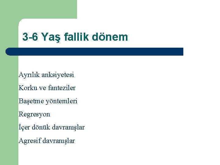 3 -6 Yaş fallik dönem Ayrılık anksiyetesi Korku ve fanteziler Başetme yöntemleri Regresyon İçer