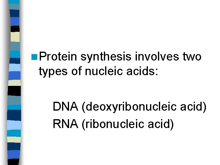 n Protein synthesis involves two types of nucleic acids: DNA (deoxyribonucleic acid) RNA (ribonucleic