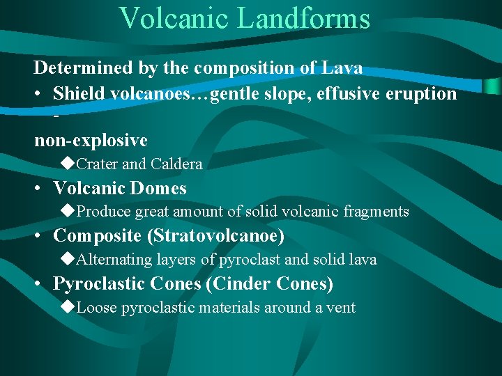 Volcanic Landforms Determined by the composition of Lava • Shield volcanoes…gentle slope, effusive eruption