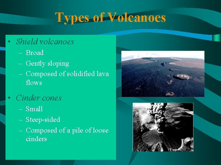 Types of Volcanoes • Shield volcanoes – Broad – Gently sloping – Composed of