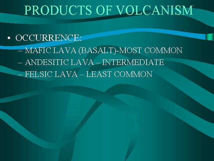 PRODUCTS OF VOLCANISM • OCCURRENCE: – MAFIC LAVA (BASALT)-MOST COMMON – ANDESITIC LAVA –