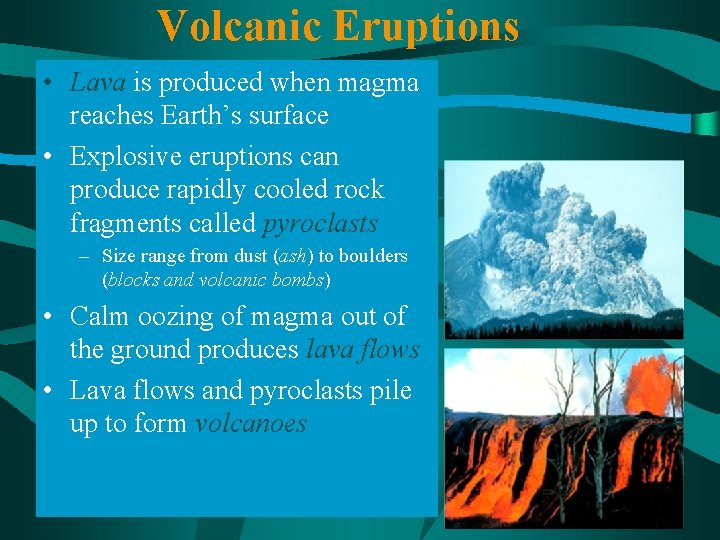 Volcanic Eruptions • Lava is produced when magma reaches Earth’s surface • Explosive eruptions