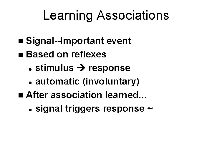 Learning Associations Signal--Important event n Based on reflexes l stimulus response l automatic (involuntary)
