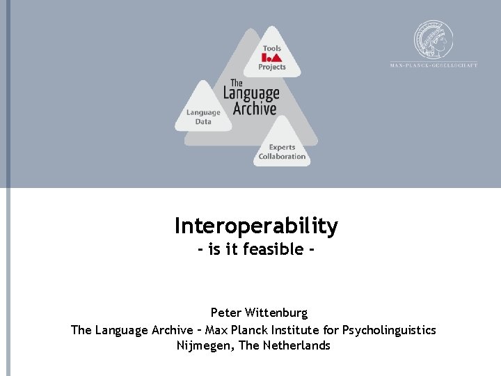 Interoperability - is it feasible - Peter Wittenburg The Language Archive – Max Planck