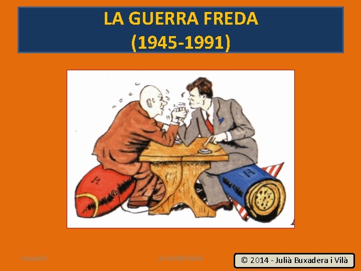 LA GUERRA FREDA (1945 -1991) BUXAWEB LA GUERRA FREDA 1 © 2014 - Julià