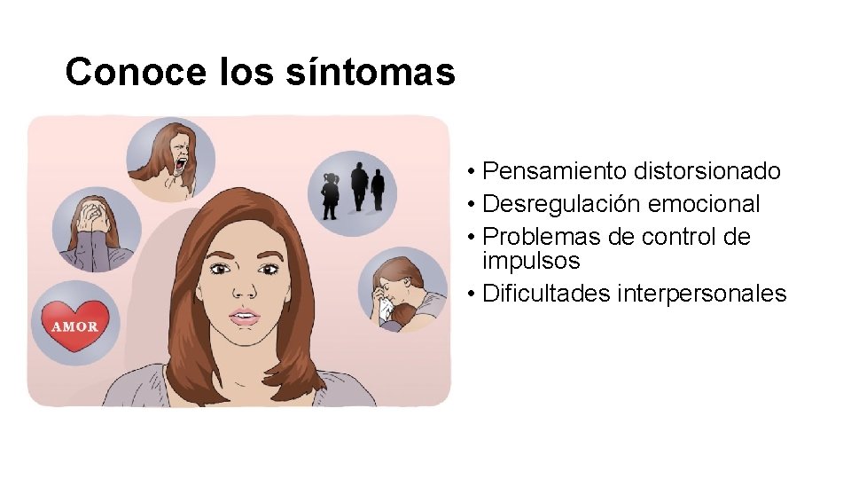 Conoce los síntomas • Pensamiento distorsionado • Desregulación emocional • Problemas de control de