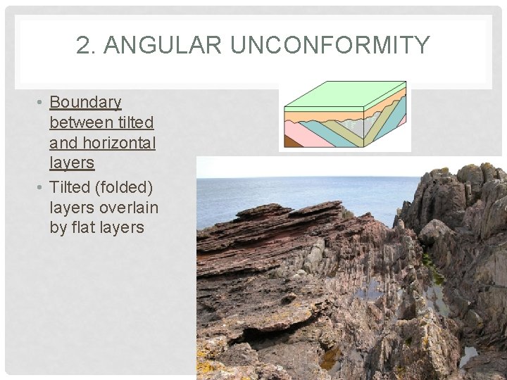2. ANGULAR UNCONFORMITY • Boundary between tilted and horizontal layers • Tilted (folded) layers