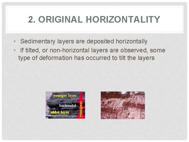 2. ORIGINAL HORIZONTALITY • Sedimentary layers are deposited horizontally • If tilted, or non-horizontal
