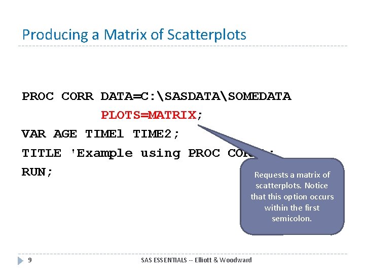 Producing a Matrix of Scatterplots PROC CORR DATA=C: SASDATASOMEDATA PLOTS=MATRIX; VAR AGE TIMEl TIME