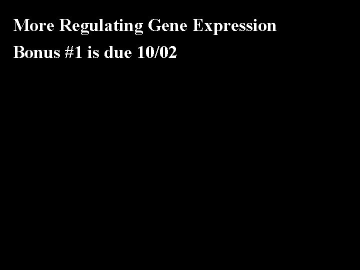 More Regulating Gene Expression Bonus #1 is due 10/02 
