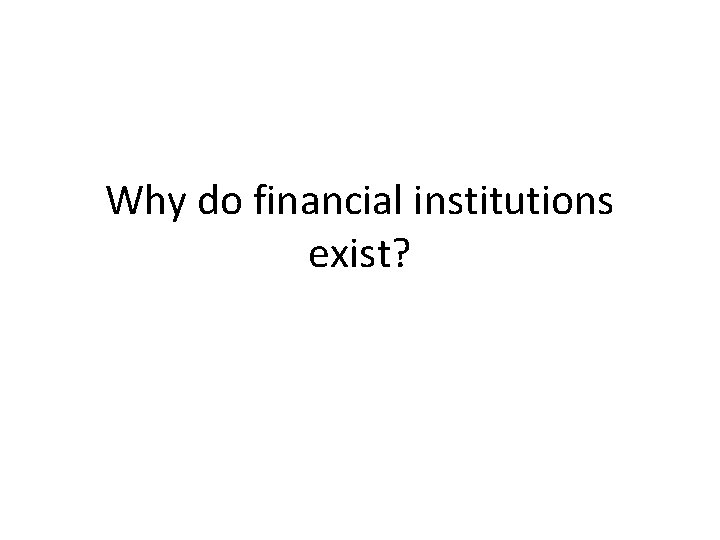 Why do financial institutions exist? 