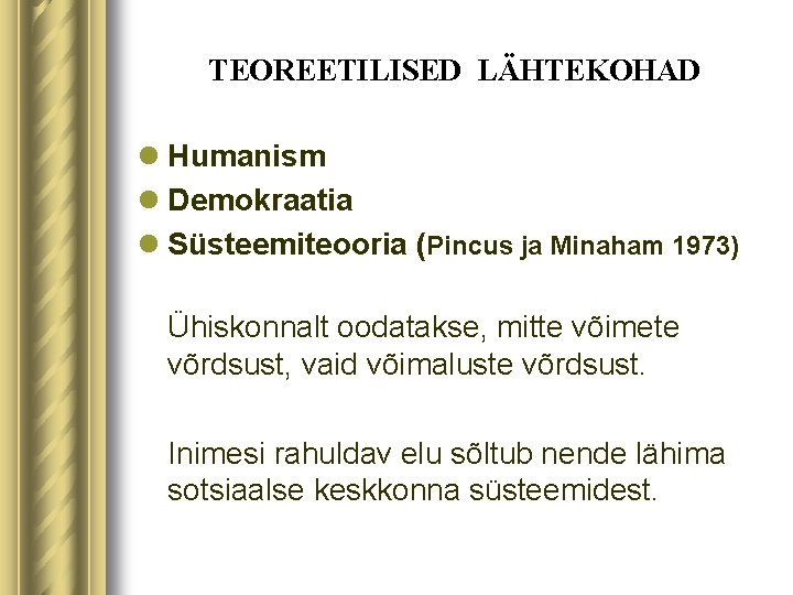 TEOREETILISED LÄHTEKOHAD l Humanism l Demokraatia l Süsteemiteooria (Pincus ja Minaham 1973) Ühiskonnalt oodatakse,