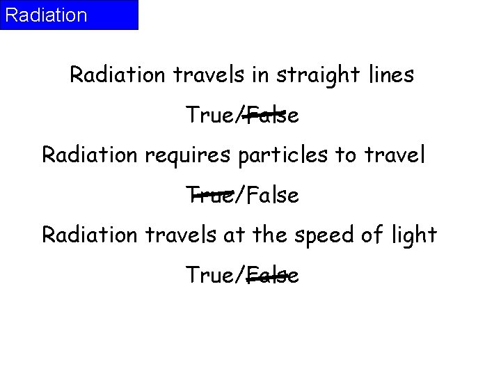 Radiation travels in straight lines True/False Radiation requires particles to travel True/False Radiation travels