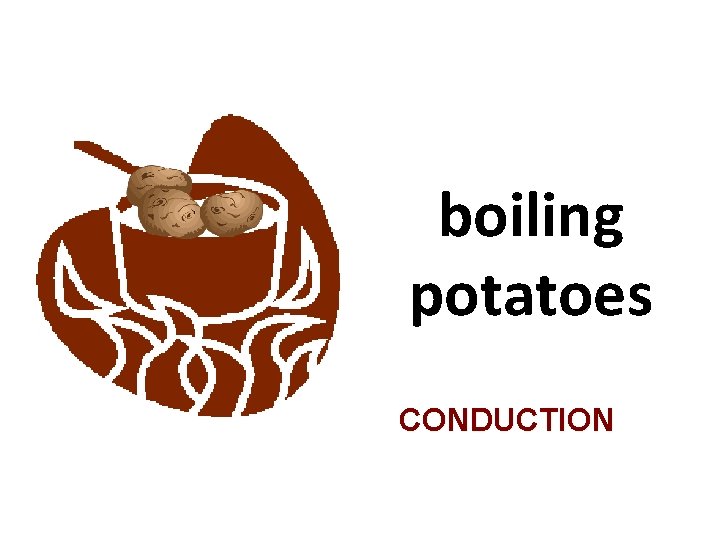 boiling potatoes CONDUCTION 