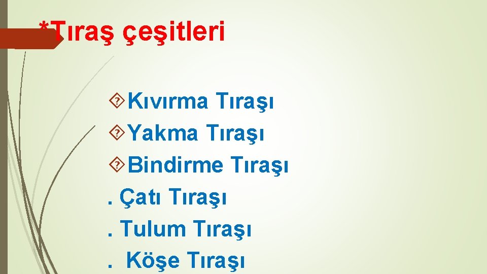 *Tıraş çeşitleri Kıvırma Tıraşı Yakma Tıraşı Bindirme Tıraşı. Çatı Tıraşı. Tulum Tıraşı. Köşe Tıraşı