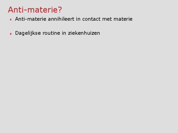 Anti-materie? Anti-materie annihileert in contact met materie Dagelijkse routine in ziekenhuizen 