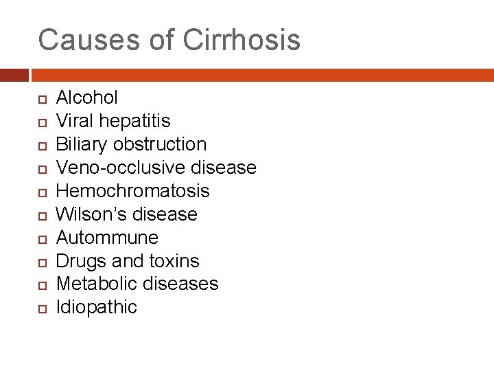 Causes of Cirrhosis Alcohol Viral hepatitis Biliary obstruction Veno-occlusive disease Hemochromatosis Wilson’s disease Autommune