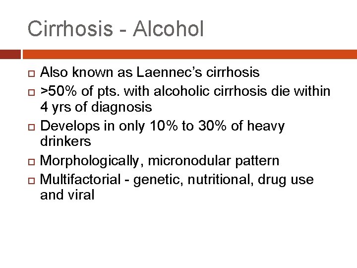 Cirrhosis - Alcohol Also known as Laennec’s cirrhosis >50% of pts. with alcoholic cirrhosis