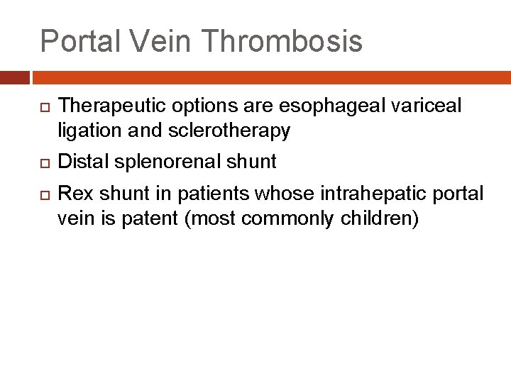 Portal Vein Thrombosis Therapeutic options are esophageal variceal ligation and sclerotherapy Distal splenorenal shunt