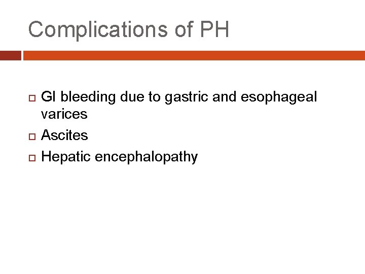 Complications of PH GI bleeding due to gastric and esophageal varices Ascites Hepatic encephalopathy