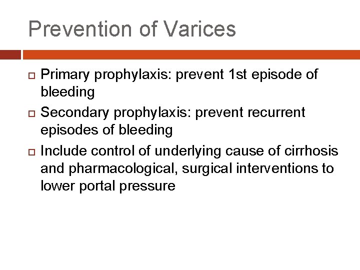 Prevention of Varices Primary prophylaxis: prevent 1 st episode of bleeding Secondary prophylaxis: prevent