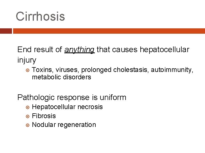 Cirrhosis End result of anything that causes hepatocellular injury Toxins, viruses, prolonged cholestasis, autoimmunity,