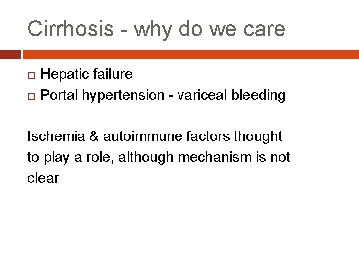Cirrhosis - why do we care Hepatic failure Portal hypertension - variceal bleeding Ischemia